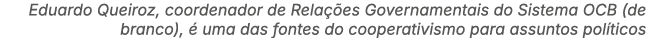 Eduardo Queiroz, coordenador de Rela es Governamentais do Sistema OCB (de branco),   uma das fontes do cooperativism...