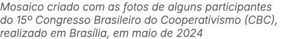 Mosaico criado com as fotos de alguns participantes do 15º Congresso Brasileiro do Cooperativismo (CBC), realizado em...