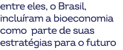 entre eles, o Brasil, inclu ram a bioeconomia como parte de suas estrat gias para o futuro