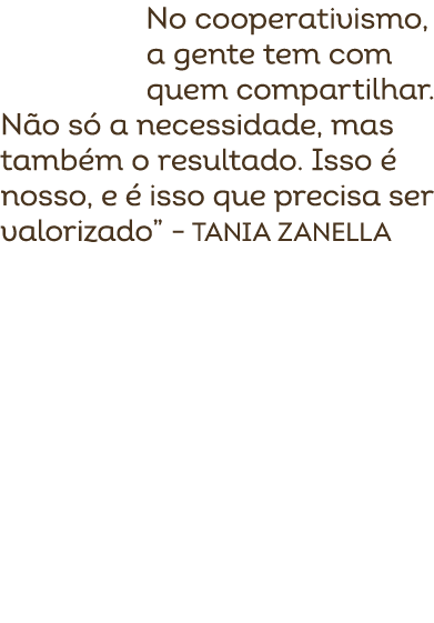 No cooperativismo, a gente tem com quem compartilhar. N o s a necessidade, mas tamb m o resultado. Isso   nosso, e  ...