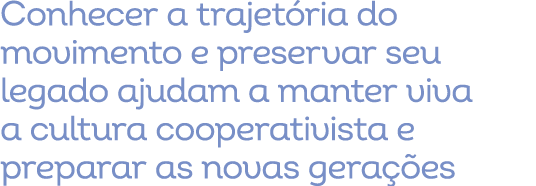 Conhecer a trajet ria do movimento e preservar seu legado ajudam a manter viva a cultura cooperativista e preparar as...