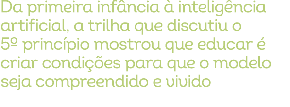 Da primeira inf ncia  intelig ncia artificial, a trilha que discutiu o 5º princ pio mostrou que educar   criar condi...