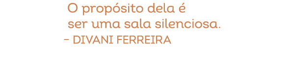O prop sito dela  ser uma sala silenciosa. – Divani Ferreira