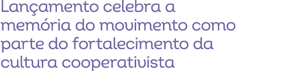 Lan amento celebra a mem ria do movimento como parte do fortalecimento da cultura cooperativista