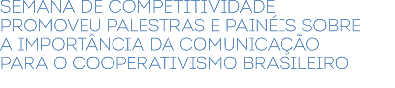 ﻿Semana de Competitividade promoveu palestras e pain is sobre a import ncia da comunica o para o cooperativismo bras...