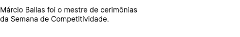 M rcio Ballas foi o mestre de cerim nias da Semana de Competitividade.