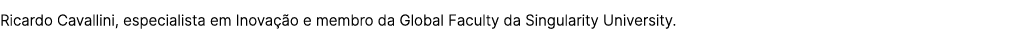 Ricardo Cavallini, especialista em Inova o e membro da Global Faculty da Singularity University.