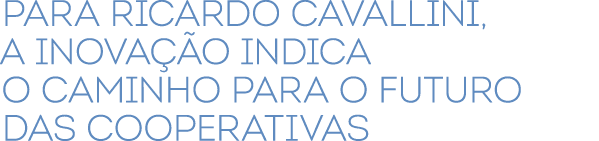 Para Ricardo Cavallini, a inova o indica o caminho para o futuro das cooperativas