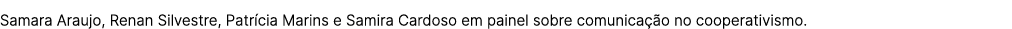 Samara Araujo, Renan Silvestre, Patr cia Marins e Samira Cardoso em painel sobre comunica o no cooperativismo.