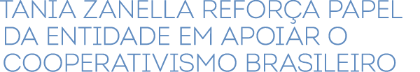 Tania Zanella refor a papel da entidade em apoiar o cooperativismo brasileiro