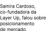 Samira Cardoso, co fundadora da Layer Up, falou sobre posicionamento de mercado.
