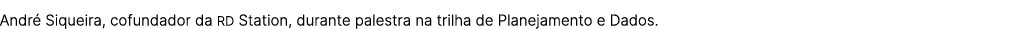 Andr Siqueira, cofundador da RD Station, durante palestra na trilha de Planejamento e Dados.