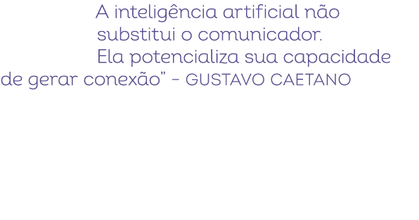 A intelig ncia artificial n o substitui o comunicador. Ela potencializa sua capacidade de gerar conex o” – Gustavo Ca...
