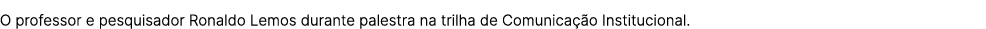O professor e pesquisador Ronaldo Lemos durante palestra na trilha de Comunica o Institucional.