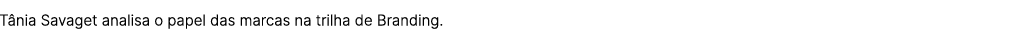 T nia Savaget analisa o papel das marcas na trilha de Branding.