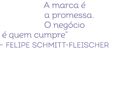 A marca  a promessa. O neg cio   quem cumpre” – Felipe Schmitt Fleischer