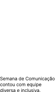 Semana de Comunica o contou com equipe diversa e inclusiva.