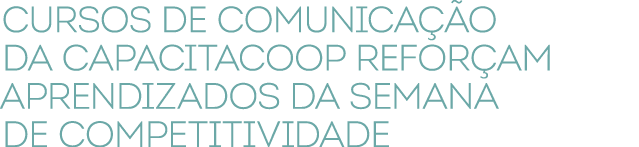 Cursos de comunica o da CapacitaCoop refor am aprendizados da Semana de Competitividade