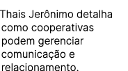 Thais Jer nimo detalha como cooperativas podem gerenciar comunica o e relacionamento.