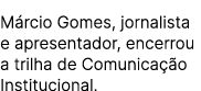 M rcio Gomes, jornalista e apresentador, encerrou a trilha de Comunica o Institucional.