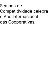 Semana de Competitividade celebra o Ano Internacional das Cooperativas.