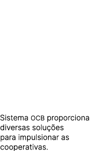 Sistema OCB proporciona diversas solu es para impulsionar as cooperativas.