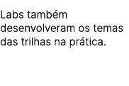 Labs tamb m desenvolveram os temas das trilhas na pr tica.