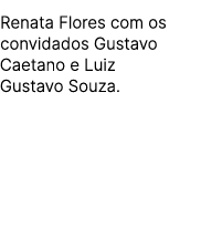 Renata Flores com os convidados Gustavo Caetano e Luiz Gustavo Souza.